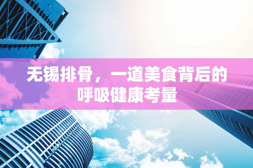无锡排骨，一道美食背后的呼吸健康考量