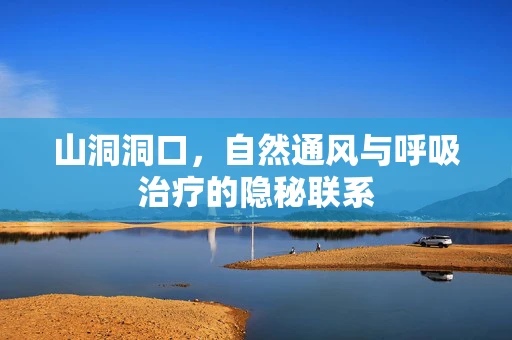 山洞洞口，自然通风与呼吸治疗的隐秘联系