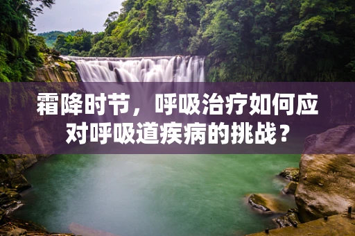 霜降时节，呼吸治疗如何应对呼吸道疾病的挑战？