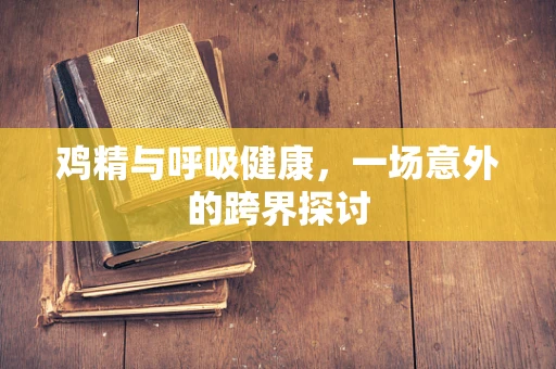 鸡精与呼吸健康，一场意外的跨界探讨