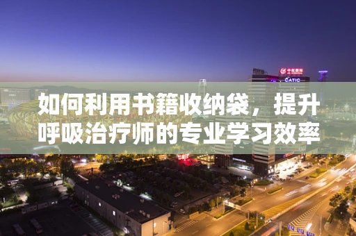 如何利用书籍收纳袋，提升呼吸治疗师的专业学习效率？