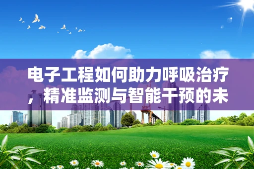 电子工程如何助力呼吸治疗，精准监测与智能干预的未来？