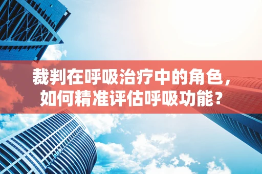 裁判在呼吸治疗中的角色，如何精准评估呼吸功能？