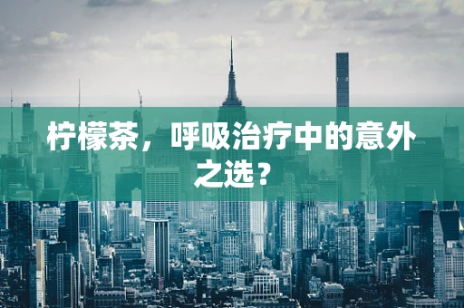 柠檬茶，呼吸治疗中的意外之选？