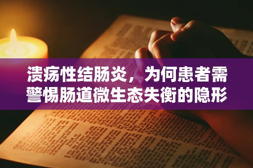 溃疡性结肠炎，为何患者需警惕肠道微生态失衡的隐形威胁？