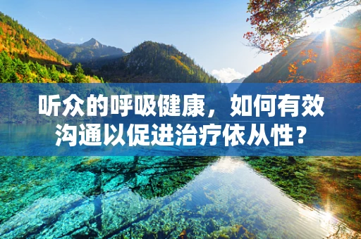 听众的呼吸健康，如何有效沟通以促进治疗依从性？