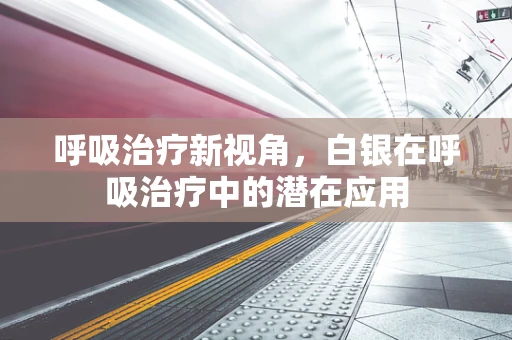 呼吸治疗新视角，白银在呼吸治疗中的潜在应用