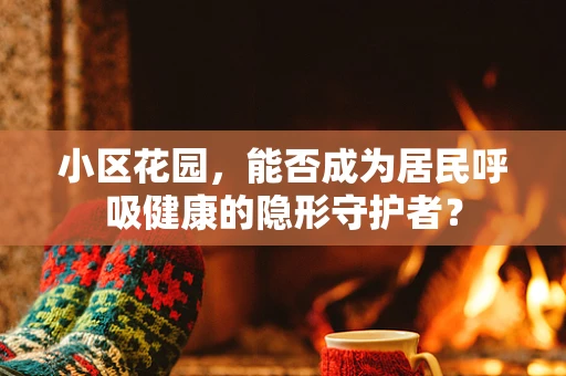 小区花园，能否成为居民呼吸健康的隐形守护者？