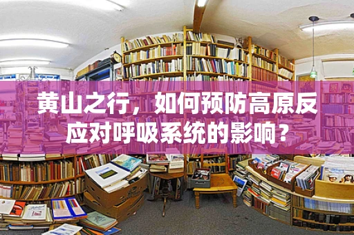 黄山之行，如何预防高原反应对呼吸系统的影响？