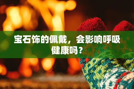 宝石饰的佩戴，会影响呼吸健康吗？