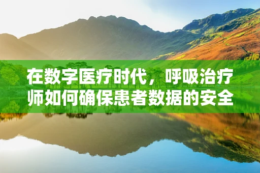 在数字医疗时代，呼吸治疗师如何确保患者数据的安全？