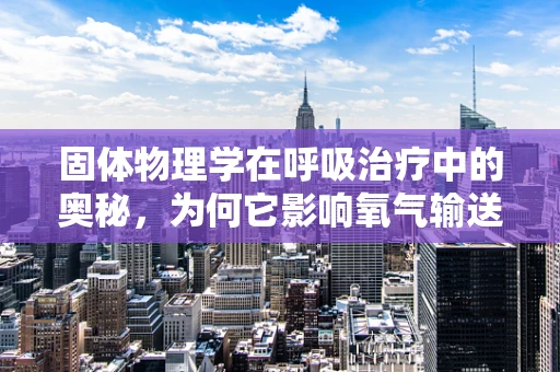 固体物理学在呼吸治疗中的奥秘，为何它影响氧气输送效率？