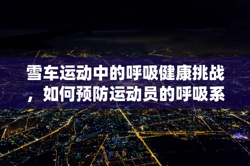 雪车运动中的呼吸健康挑战，如何预防运动员的呼吸系统损伤？