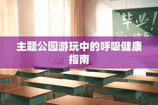 主题公园游玩中的呼吸健康指南