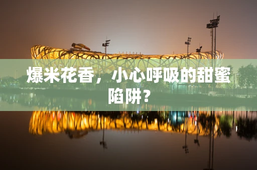爆米花香，小心呼吸的甜蜜陷阱？
