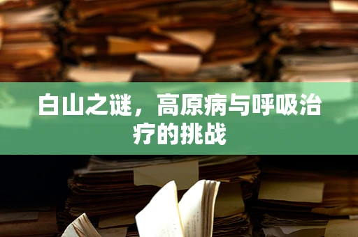 白山之谜，高原病与呼吸治疗的挑战