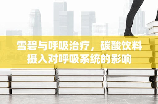 雪碧与呼吸治疗，碳酸饮料摄入对呼吸系统的影响