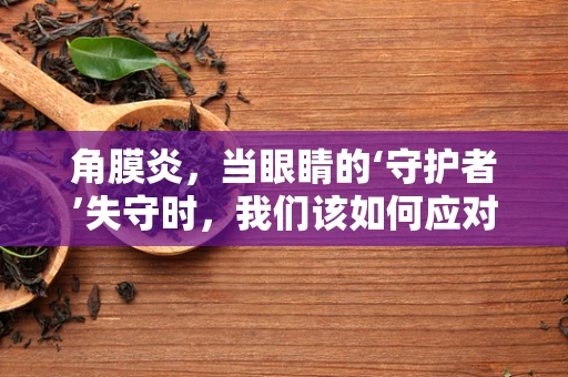 角膜炎，当眼睛的‘守护者’失守时，我们该如何应对？