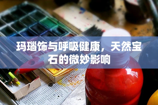 玛瑙饰与呼吸健康，天然宝石的微妙影响