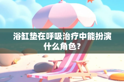 浴缸垫在呼吸治疗中能扮演什么角色？