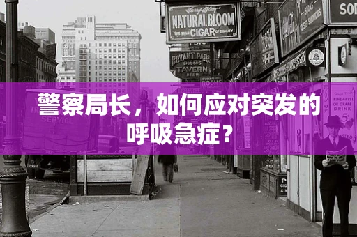 警察局长，如何应对突发的呼吸急症？