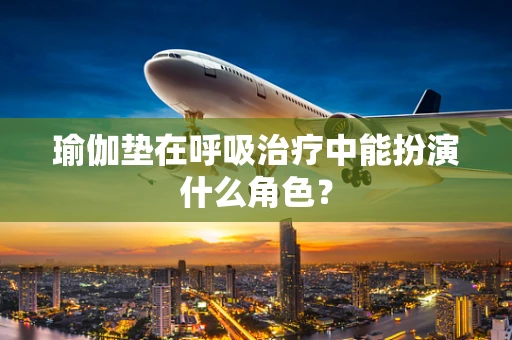 瑜伽垫在呼吸治疗中能扮演什么角色？