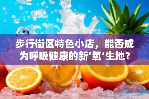 步行街区特色小店，能否成为呼吸健康的新‘氧’生地？