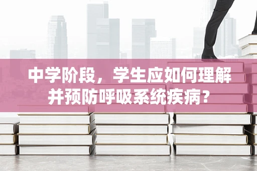 中学阶段，学生应如何理解并预防呼吸系统疾病？