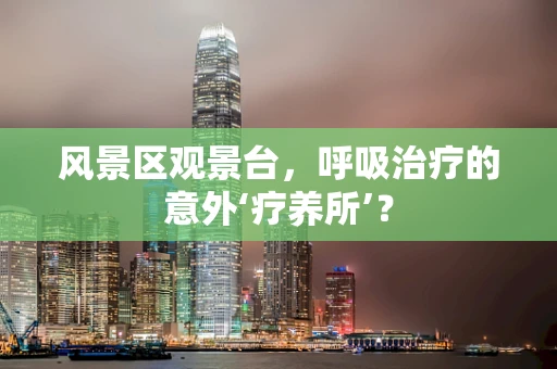 风景区观景台，呼吸治疗的意外‘疗养所’？