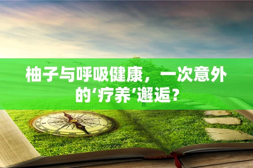 柚子与呼吸健康，一次意外的‘疗养’邂逅？