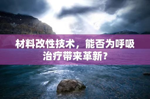 材料改性技术，能否为呼吸治疗带来革新？