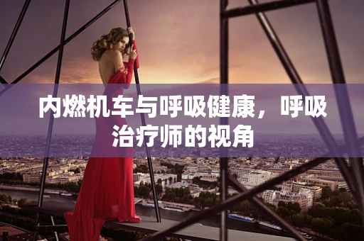 内燃机车与呼吸健康，呼吸治疗师的视角