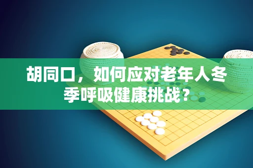胡同口，如何应对老年人冬季呼吸健康挑战？