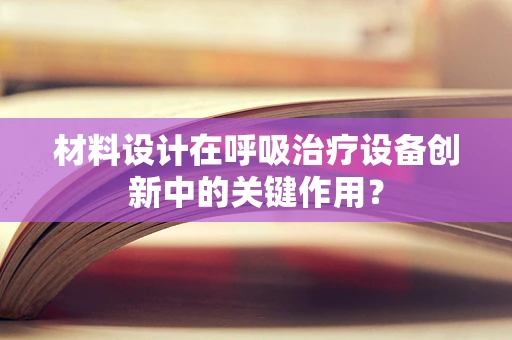 材料设计在呼吸治疗设备创新中的关键作用？
