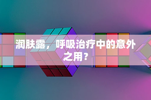 润肤露，呼吸治疗中的意外之用？