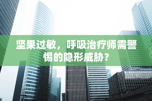 坚果过敏，呼吸治疗师需警惕的隐形威胁？