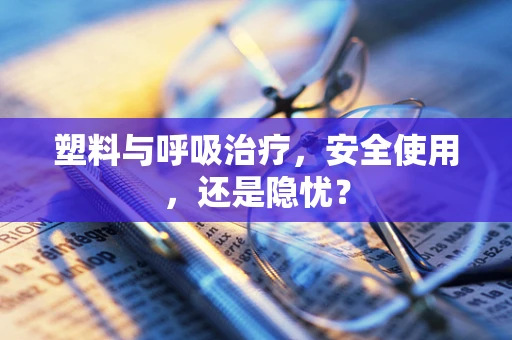 塑料与呼吸治疗，安全使用，还是隐忧？