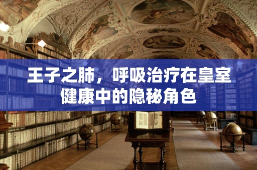 王子之肺，呼吸治疗在皇室健康中的隐秘角色