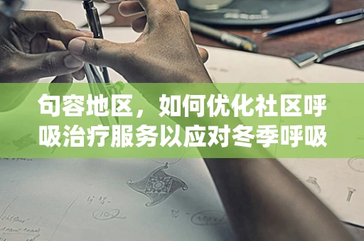 句容地区，如何优化社区呼吸治疗服务以应对冬季呼吸系统疾病高发？