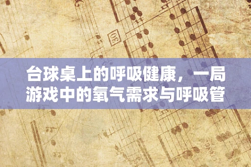 台球桌上的呼吸健康，一局游戏中的氧气需求与呼吸管理