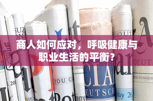商人如何应对，呼吸健康与职业生活的平衡？