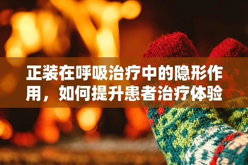 正装在呼吸治疗中的隐形作用，如何提升患者治疗体验？