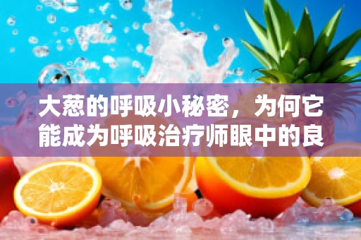 大葱的呼吸小秘密，为何它能成为呼吸治疗师眼中的良伴？