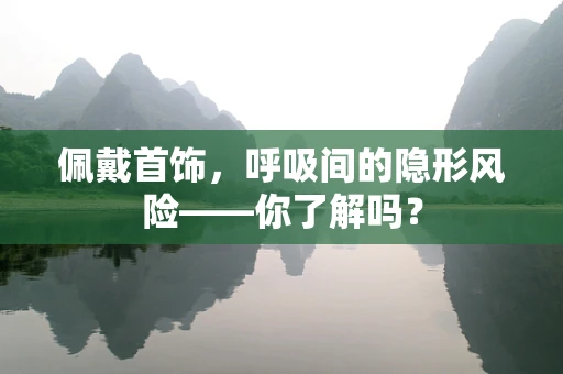 佩戴首饰，呼吸间的隐形风险——你了解吗？