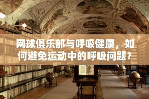 网球俱乐部与呼吸健康，如何避免运动中的呼吸问题？