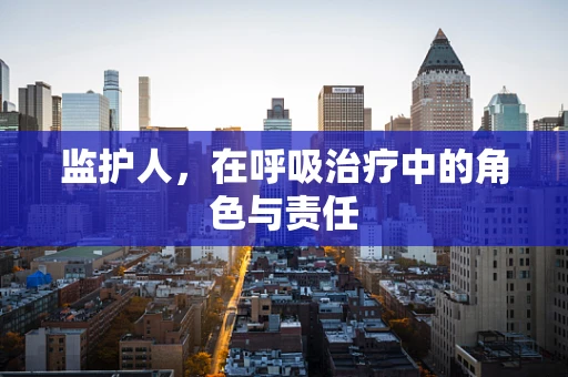 监护人，在呼吸治疗中的角色与责任