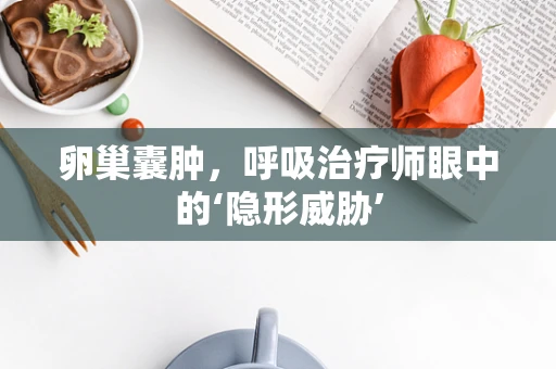 卵巢囊肿，呼吸治疗师眼中的‘隐形威胁’