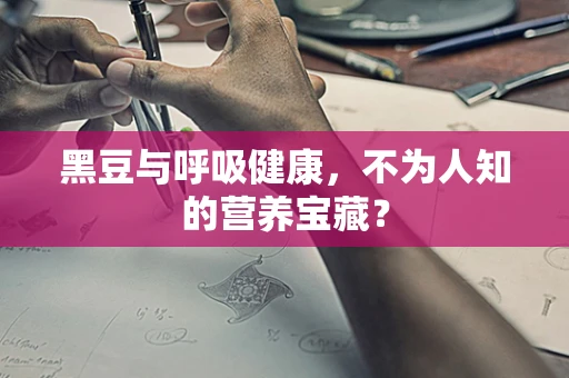 黑豆与呼吸健康，不为人知的营养宝藏？