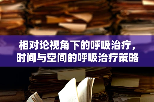 相对论视角下的呼吸治疗，时间与空间的呼吸治疗策略