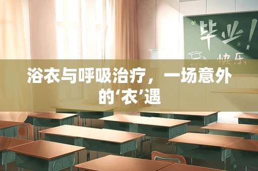 浴衣与呼吸治疗，一场意外的‘衣’遇